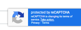 A screenshot of a reCaptcha that says: "Protected by reCAPTCHA. reCAPTCHA is changing its terms of service. Link take action. Link Privacy. Link Terms."